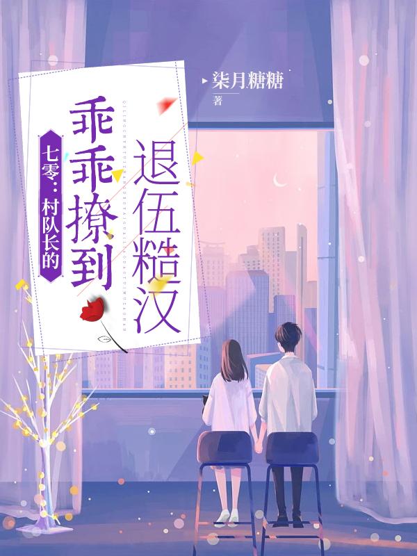 七零：村队长的乖乖撩到退伍糙汉小说阅读