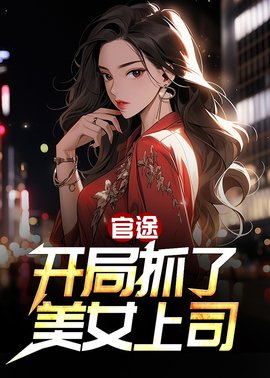 官途：开局抓了美女上司(西北以北) - 官途：开局抓了美女上司全文在线阅读 - 官途：开局抓了美女上司最新章节 - 奏决网