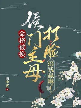 命格被换，侯门主母打脸搞钱赢麻了(山中客) - 命格被换，侯门主母打脸搞钱赢麻了全文在线阅读 - 命格被换，侯门主母打脸搞钱赢麻了最新章节 - 奏决网