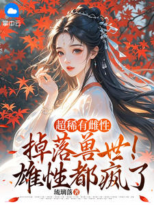 超稀有雌性掉落兽世！雄性都疯了小说阅读