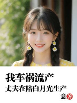 我车祸流产，丈夫在陪白月光生产小说阅读