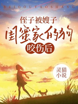 侄子被嫂子闺蜜家的狗咬伤后小说阅读