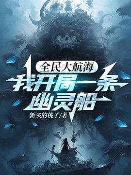 全民大航海，我开局一条幽灵船(新买的桃子) - 全民大航海，我开局一条幽灵船全文在线阅读 - 全民大航海，我开局一条幽灵船最新章节 - 奏决网