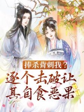 捧杀背刺我？逐个击破让其自食恶果小说阅读