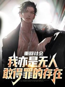 重回社会，我亦是无人敢得罪的存在小说阅读