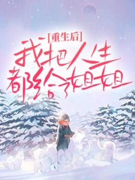 重生后，我把人生都给了姐姐小说阅读