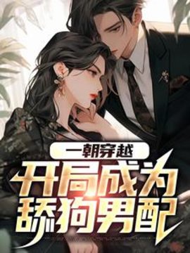 一朝穿越，开局成为舔狗男配小说阅读