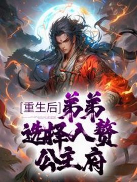重生后，弟弟选择入赘公主府小说阅读