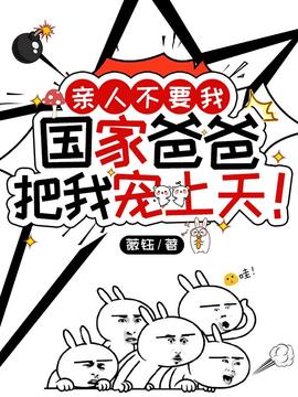 亲人不要我国家爸爸把我宠上天！小说阅读