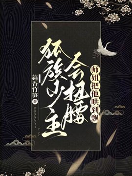 狐族少主会扭腰，师姐把他哄到飘小说阅读