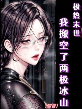 极热末世：我搬空了两极冰山小说阅读