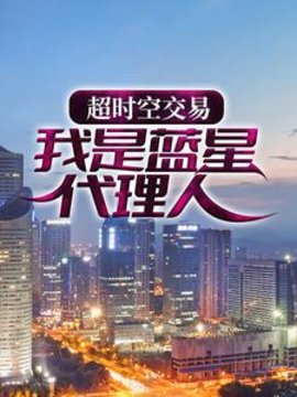 超时空交易：我是蓝星代理人小说阅读