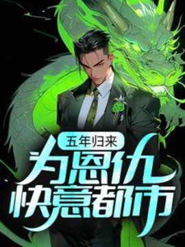 五年归来，为恩仇快意都市小说阅读