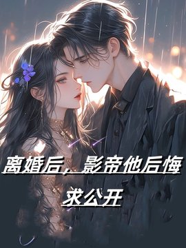 离婚后，影帝他后悔求公开小说阅读