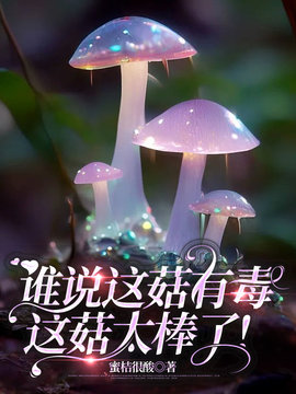 谁说这菇有毒，这菇太棒了！小说阅读