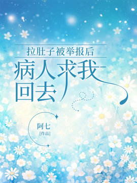 拉肚子被举报后，病人求我回去小说阅读