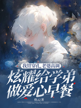 我胃穿孔，老婆高调炫耀给学弟做爱心早餐小说阅读