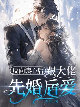 反向读心后，跟大佬先婚后爱小说阅读