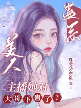 蛊系美人：主播她对大哥下蛊了？小说阅读