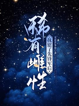 稀有雌性，抚慰了先锋军后小说阅读