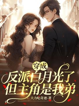穿成反派白月光了，但主角是我弟小说阅读