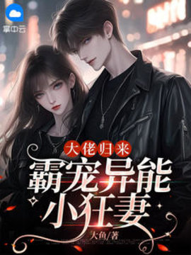 大佬归来，霸宠异能小狂妻小说阅读