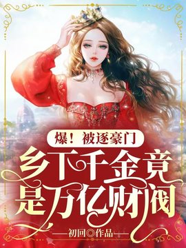 爆！被逐豪门，乡下千金竟是万亿财阀小说阅读