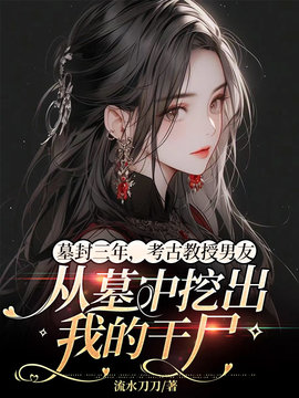 墓封三年，考古教授男友从墓中挖出我的干尸小说阅读