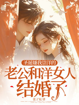 圣诞嫌我崇洋的老公和洋女人结婚了小说阅读