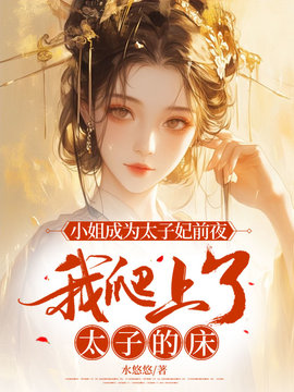 小姐成为太子妃前夜，我爬上了太子的床小说阅读
