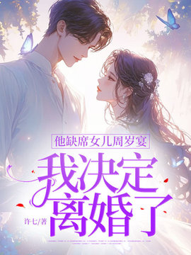 他缺席女儿周岁宴，我决定离婚了小说阅读
