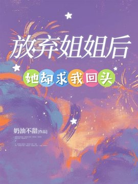放弃姐姐后，她却求我回头小说阅读