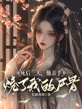 死后三天，他亲手烧了我的尸骨小说阅读
