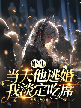 婚礼当天他逃婚，我淡定吃席小说阅读