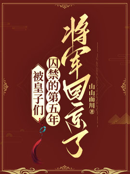 被皇子们囚禁的第五年，将军回京了小说阅读