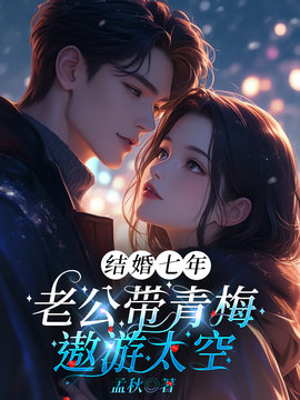 结婚七年，老公带青梅遨游太空小说阅读
