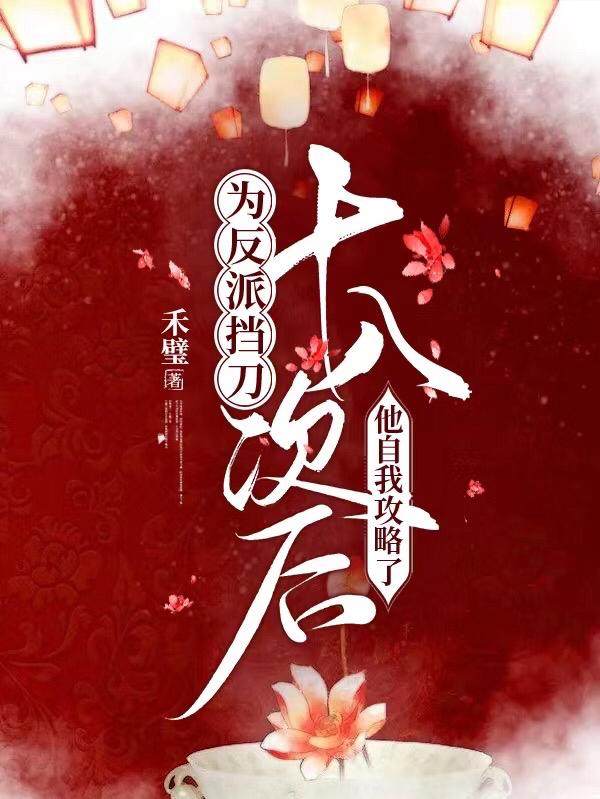 为反派挡刀十八次后他自我攻略了小说阅读