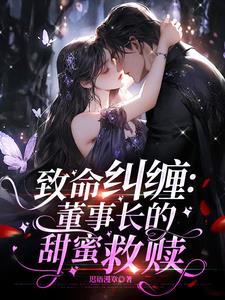 致命纠缠：董事长的甜蜜救赎(迟语漫章) - 致命纠缠：董事长的甜蜜救赎全文在线阅读 - 致命纠缠：董事长的甜蜜救赎最新章节 - 奏决网