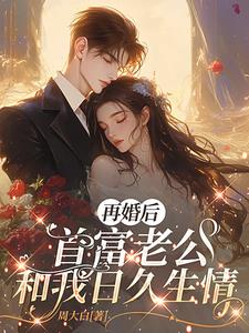 再婚后，首富老公和我日久生情(周大白) - 再婚后，首富老公和我日久生情全文在线阅读 - 再婚后，首富老公和我日久生情最新章节 - 奏决网