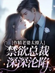 作精老婆太撩人，禁欲总裁深深沦陷阅读