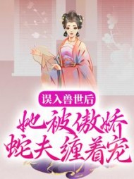 误入兽世后，她被傲娇蛇夫缠着宠by请酒一杯