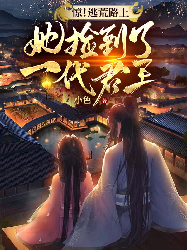 惊！逃荒路上，她捡到了一代君王小说阅读