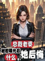 总裁老婆秘密曝光后，她后悔什么阅读小说阅读