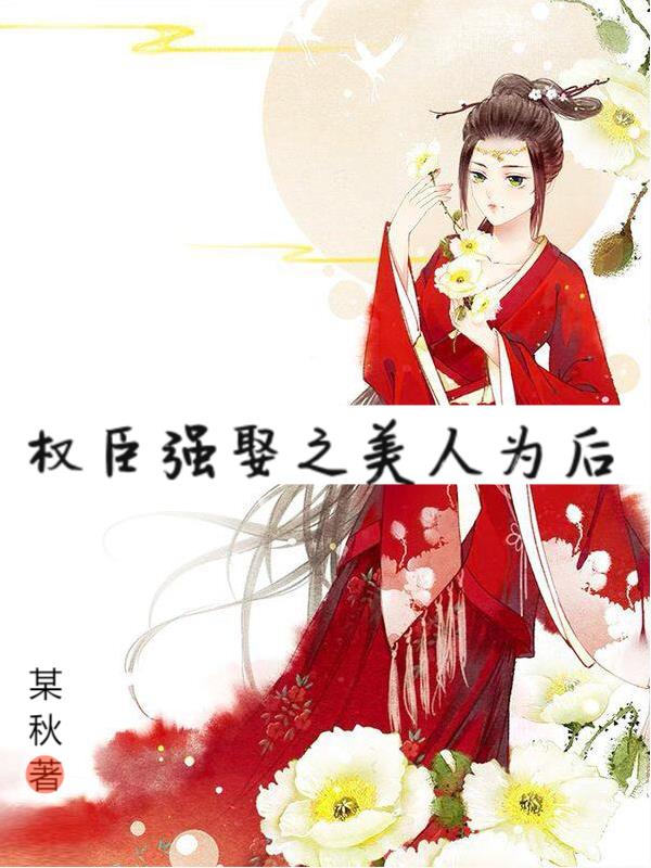 权臣强娶之美人为后