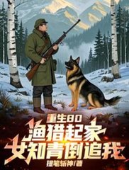 重生80：渔猎起家，女知青倒追最新
