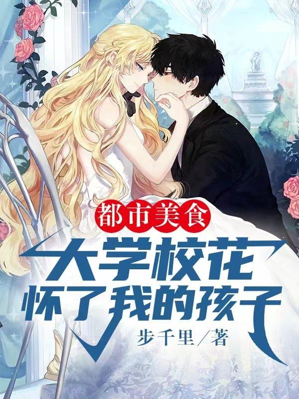 都市美食：大学校花怀了我的孩子小说阅读