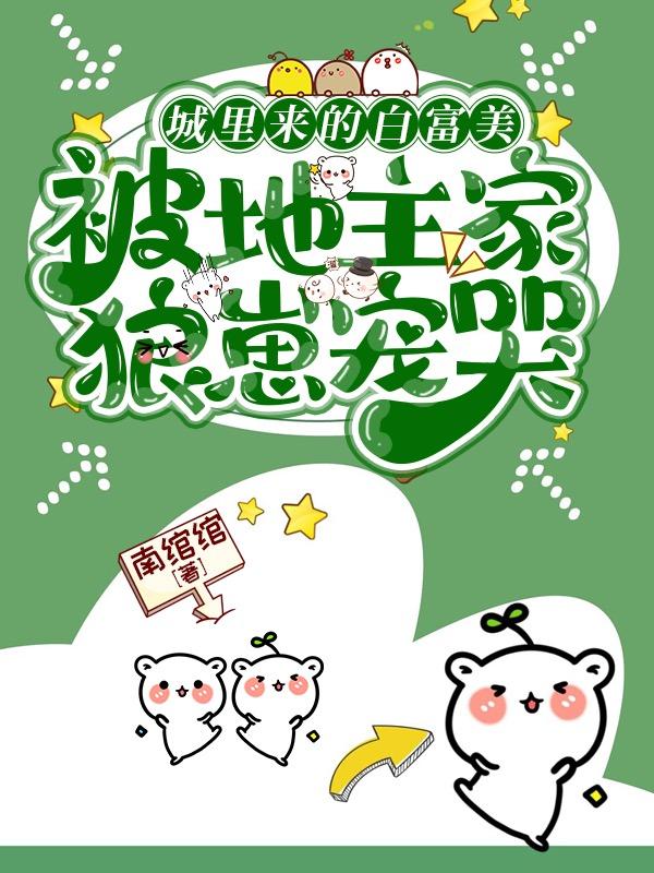 城里来的白富美被地主家狼崽宠哭小说阅读
