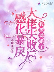 感化暴戾大佬失败后，我被诱婚了小说阅读