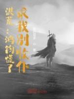 洪荒：鸿钧慌了，求我别收徒了小说阅读