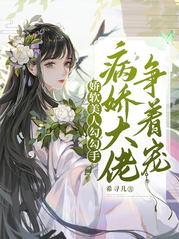 娇软美人勾勾手，病娇大佬争着宠小说阅读